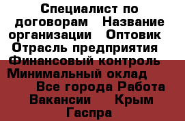 Специалист по договорам › Название организации ­ Оптовик › Отрасль предприятия ­ Финансовый контроль › Минимальный оклад ­ 30 000 - Все города Работа » Вакансии   . Крым,Гаспра